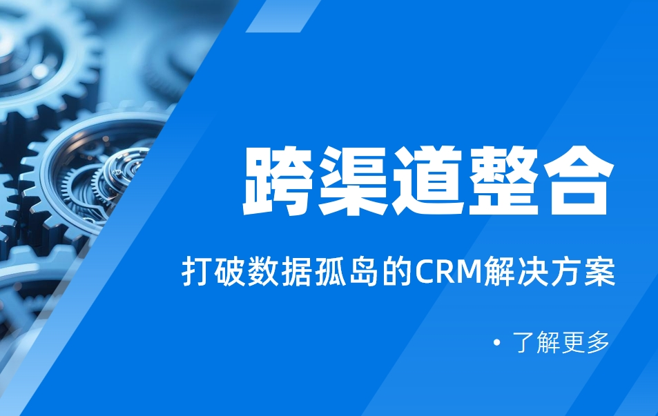 跨渠道整合：打破数据孤岛的CRM解决方案