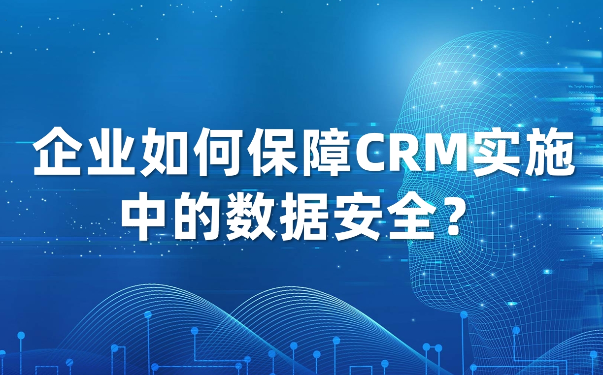 企业如何保障CRM实施中的数据安全？
