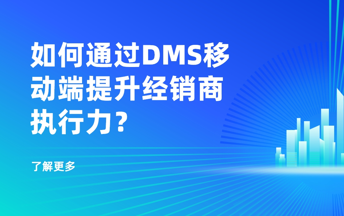 移动优先时代：如何通过DMS移动端提升经销商执行力？
