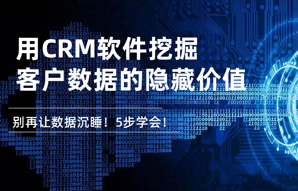 别再让数据沉睡！5步教你用CRM软件挖掘客户数据的隐藏价值