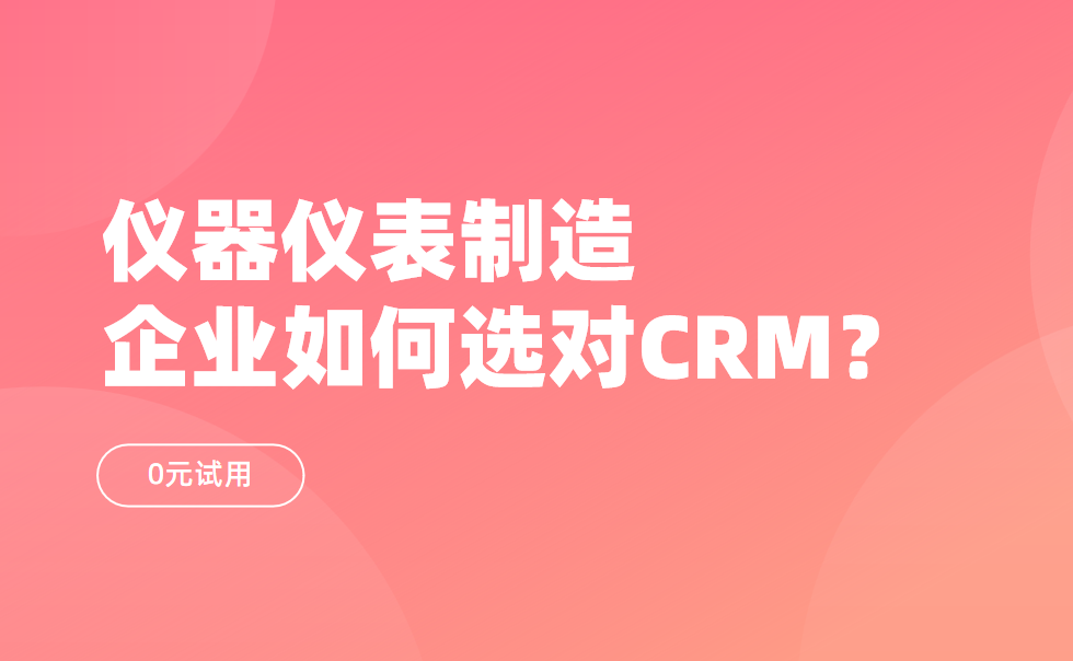 仪器仪表制造企业如何选对CRM？